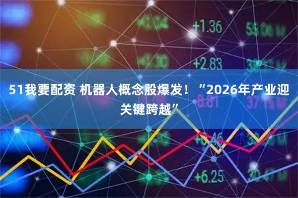 51我要配资 机器人概念股爆发！“2026年产业迎关键跨越”