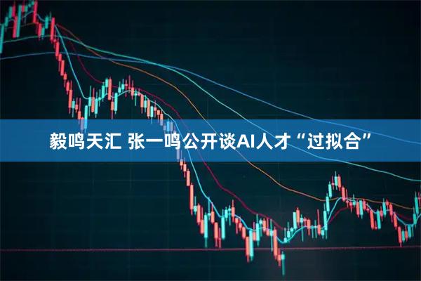 毅鸣天汇 张一鸣公开谈AI人才“过拟合”