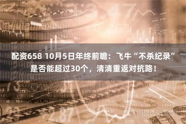 配资658 10月5日年终前瞻:飞牛“不杀纪录”是否能超过30个,清清重返对抗路!