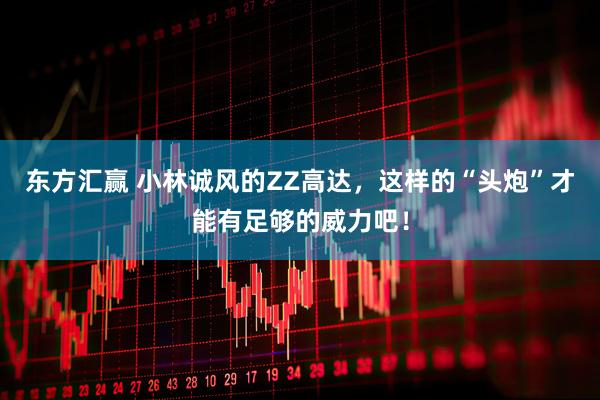 东方汇赢 小林诚风的ZZ高达，这样的“头炮”才能有足够的威力吧！