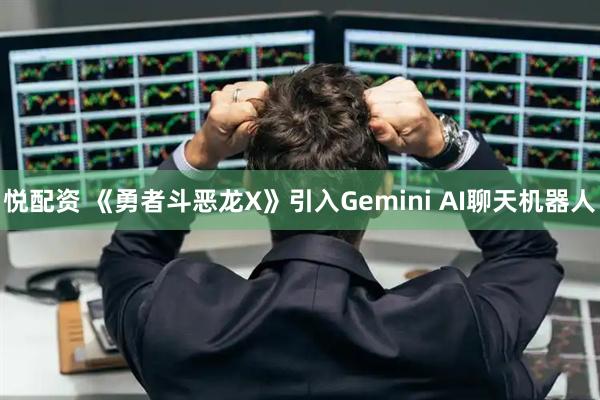 悦配资 《勇者斗恶龙X》引入Gemini AI聊天机器人