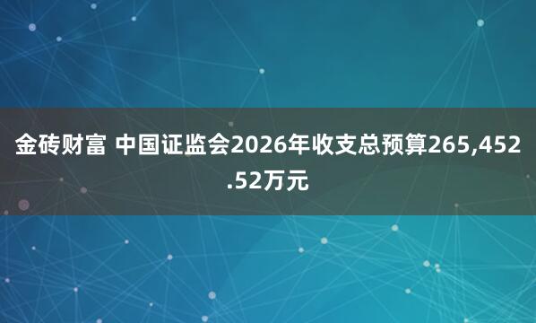 金砖财富 中国证监会2026年收支总预算265,452.52万元