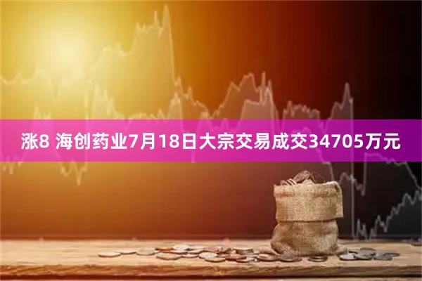 涨8 海创药业7月18日大宗交易成交34705万元