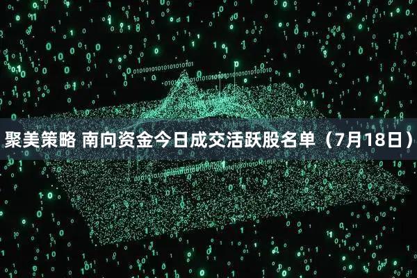 聚美策略 南向资金今日成交活跃股名单（7月18日）