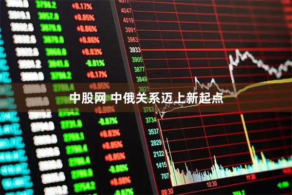 中股网 中俄关系迈上新起点