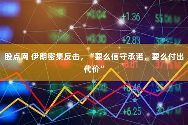 股点网 伊朗密集反击，“要么信守承诺，要么付出代价”