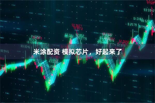米涂配资 模拟芯片，好起来了