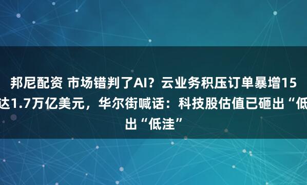 邦尼配资 市场错判了AI？云业务积压订单暴增150%达1.7万亿美元，华尔街喊话：科技股估值已砸出“低洼”