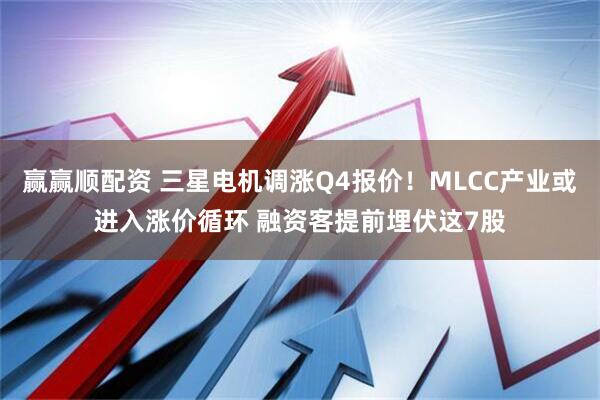 赢赢顺配资 三星电机调涨Q4报价!MLCC产业或进入涨价循环 融资客提前埋伏这7股