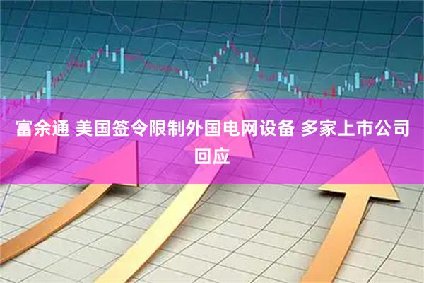 富余通 美国签令限制外国电网设备 多家上市公司回应
